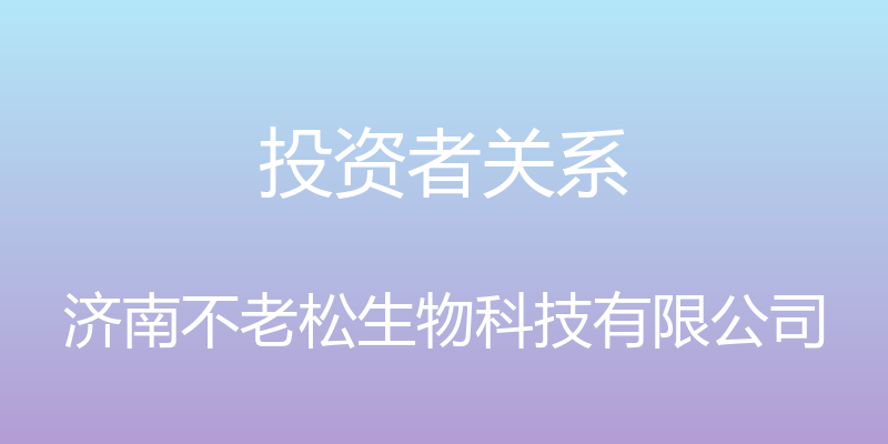 投资者关系 - 济南不老松生物科技有限公司